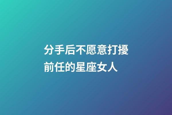 分手后不愿意打擾前任的星座女人-第1張-星座運勢-玄機派