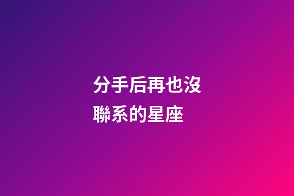 分手后再也沒聯系的星座-第1張-星座運勢-玄機派