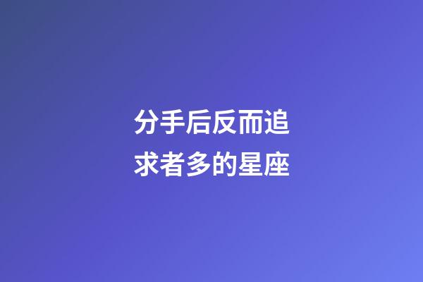 分手后反而追求者多的星座-第1張-星座運勢-玄機派
