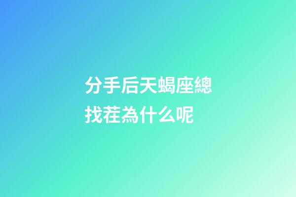 分手后天蝎座總找茬為什么呢-第1張-星座運勢-玄機派