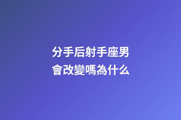 分手后射手座男會改變嗎為什么-第1張-星座運勢-玄機派