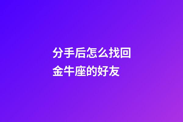 分手后怎么找回金牛座的好友-第1張-星座運勢-玄機派