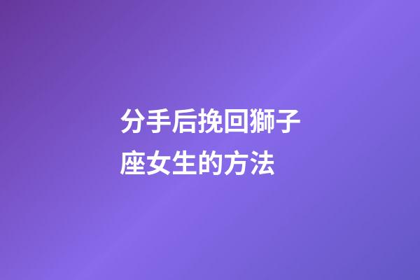 分手后挽回獅子座女生的方法-第1張-星座運勢-玄機派