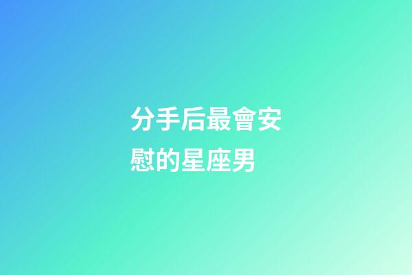 分手后最會安慰的星座男-第1張-星座運勢-玄機派