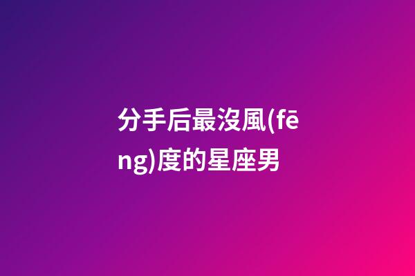 分手后最沒風(fēng)度的星座男