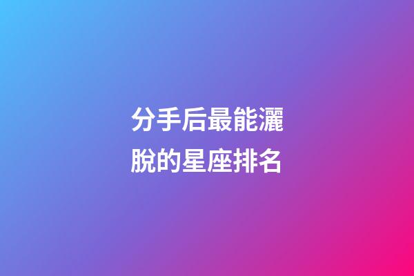 分手后最能灑脫的星座排名-第1張-星座運勢-玄機派