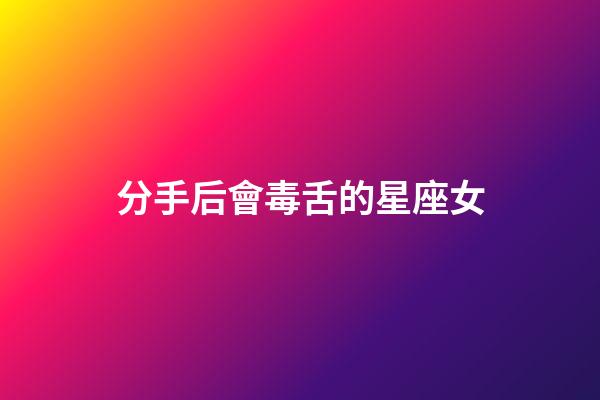 分手后會毒舌的星座女-第1張-星座運勢-玄機派