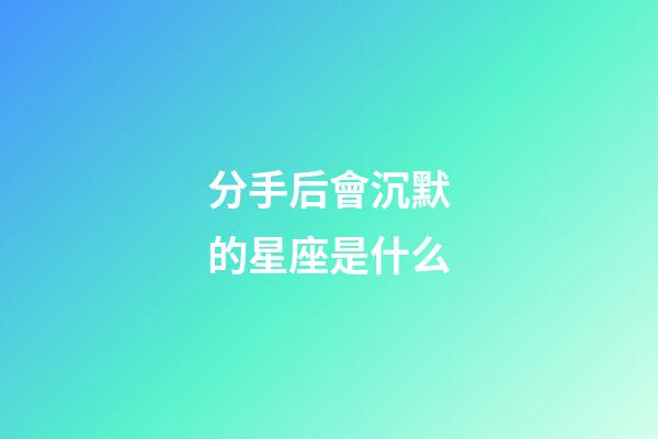 分手后會沉默的星座是什么-第1張-星座運勢-玄機派