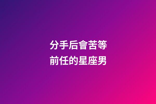 分手后會苦等前任的星座男-第1張-星座運勢-玄機派