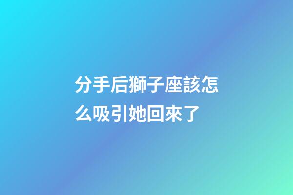 分手后獅子座該怎么吸引她回來了-第1張-星座運勢-玄機派