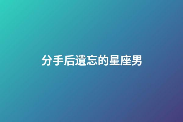 分手后遺忘的星座男-第1張-星座運勢-玄機派