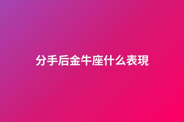 分手后金牛座什么表現-第1張-星座運勢-玄機派