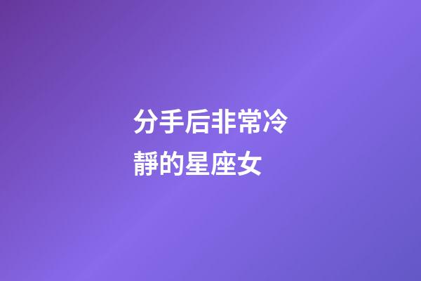 分手后非常冷靜的星座女-第1張-星座運勢-玄機派