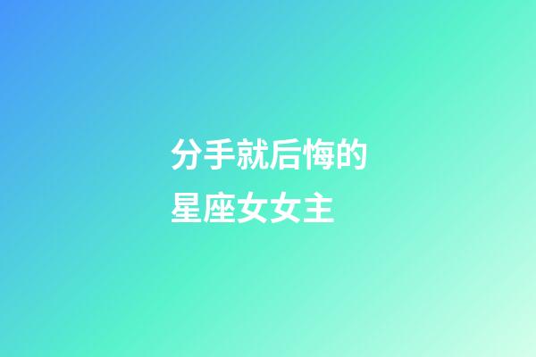 分手就后悔的星座女女主-第1張-星座運勢-玄機派