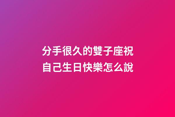 分手很久的雙子座祝自己生日快樂怎么說-第1張-星座運勢-玄機派