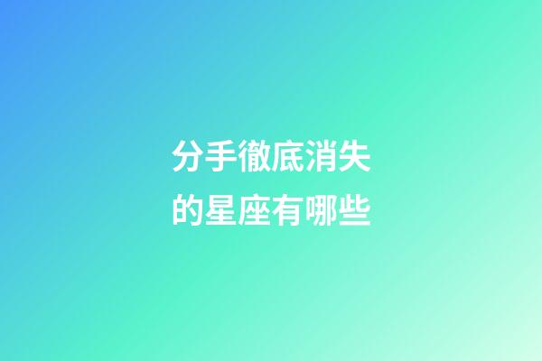 分手徹底消失的星座有哪些-第1張-星座運勢-玄機派