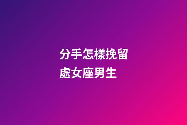分手怎樣挽留處女座男生-第1張-星座運勢-玄機派