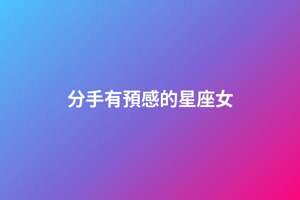 分手有預感的星座女-第1張-星座運勢-玄機派