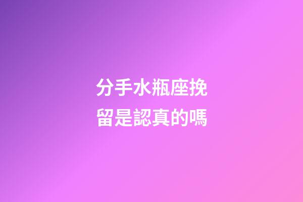 分手水瓶座挽留是認真的嗎-第1張-星座運勢-玄機派