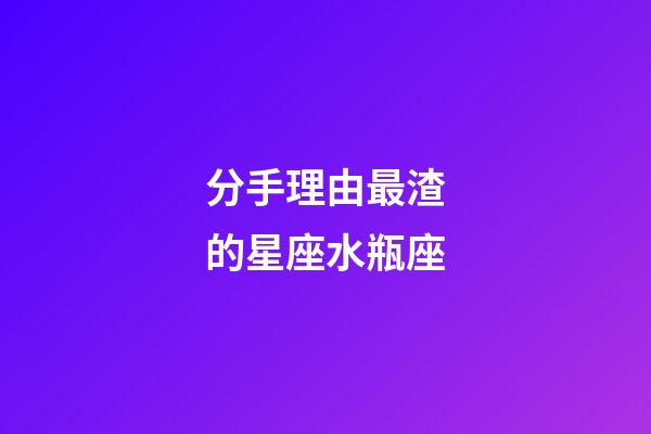 分手理由最渣的星座水瓶座-第1張-星座運(yùn)勢-玄機(jī)派