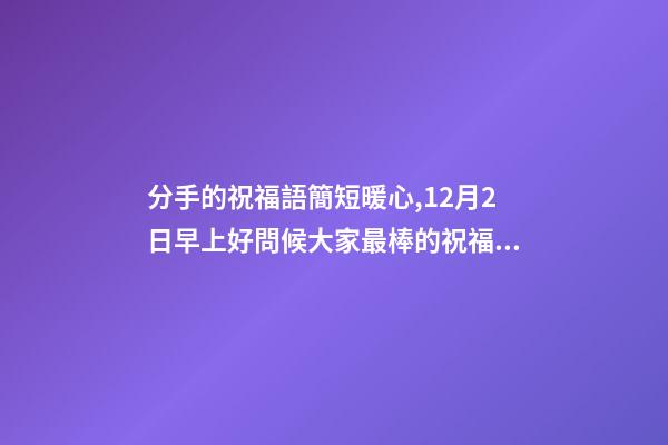 分手的祝福語簡短暖心,12月2日早上好問候大家最棒的祝福語錄-第1張-觀點-玄機派