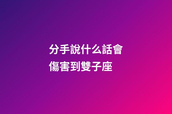 分手說什么話會傷害到雙子座-第1張-星座運勢-玄機派