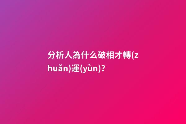 分析人為什么破相才轉(zhuǎn)運(yùn)？