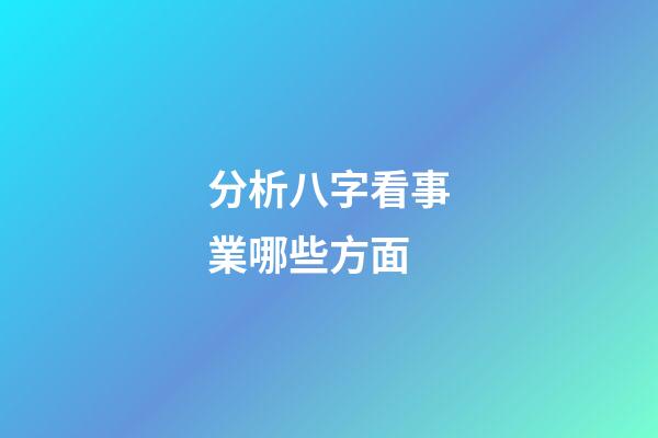 分析八字看事業哪些方面