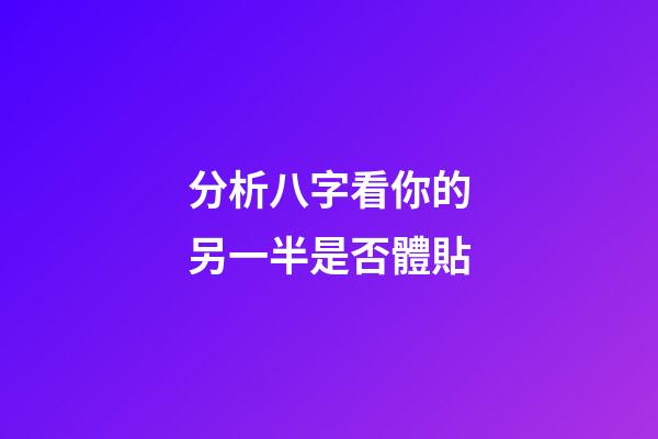 分析八字看你的另一半是否體貼