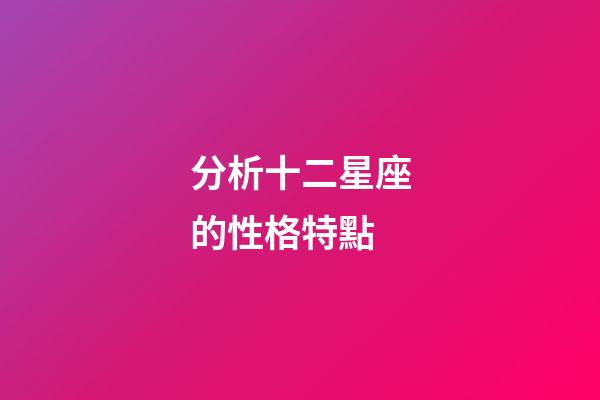 分析十二星座的性格特點-第1張-星座運勢-玄機派