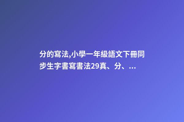分的寫法,小學一年級語文下冊同步生字書寫書法29真、分、豆、那-第1張-觀點-玄機派
