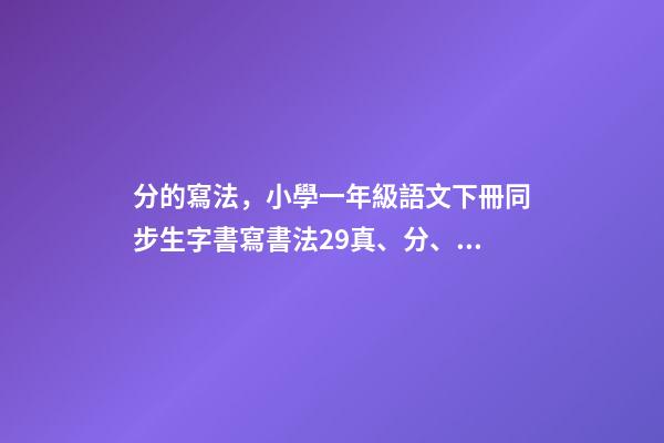 分的寫法，小學一年級語文下冊同步生字書寫書法29真、分、豆、那-第1張-觀點-玄機派