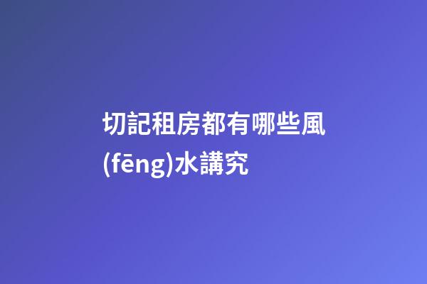 切記租房都有哪些風(fēng)水講究