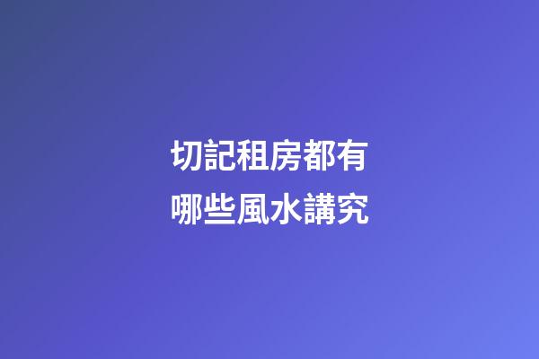 切記租房都有哪些風水講究