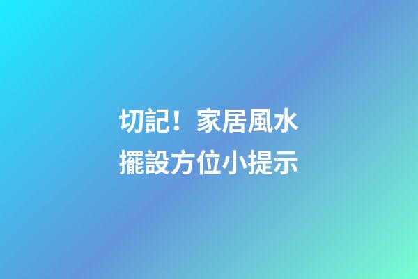 切記！家居風水擺設方位小提示