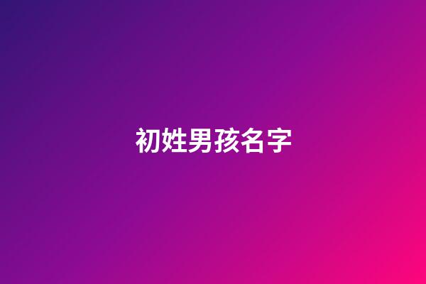 初姓男孩名字(初字男孩取名)-第1張-男孩起名-玄機派
