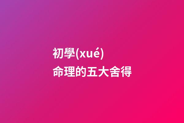 初學(xué)命理的五大舍得