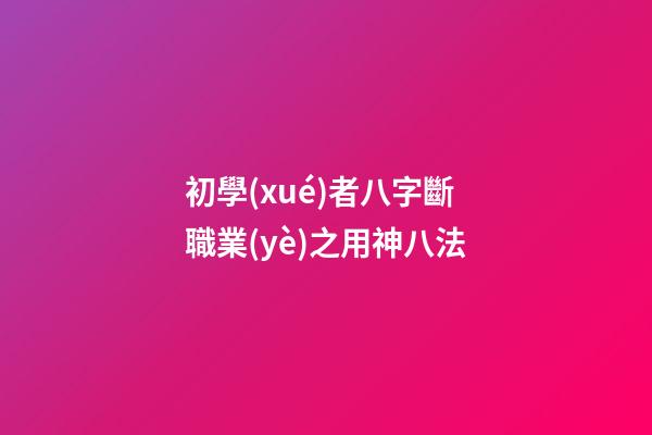 初學(xué)者八字斷職業(yè)之用神八法