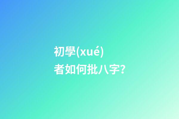 初學(xué)者如何批八字？