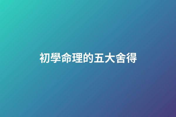 初學命理的五大舍得