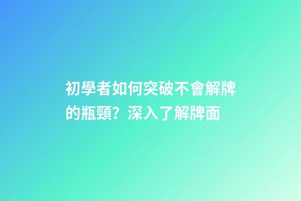 初學者如何突破不會解牌的瓶頸？深入了解牌面