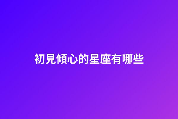 初見傾心的星座有哪些-第1張-星座運勢-玄機派