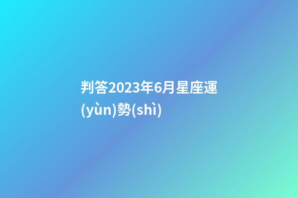 判答2023年6月星座運(yùn)勢(shì)-第1張-星座運(yùn)勢(shì)-玄機(jī)派