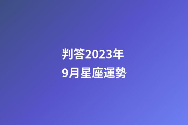 判答2023年9月星座運勢-第1張-星座運勢-玄機派