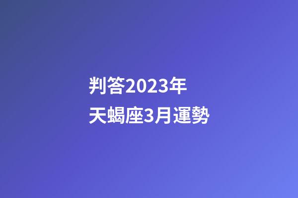 判答2023年天蝎座3月運勢-第1張-星座運勢-玄機派