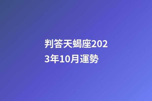 判答天蝎座2023年10月運勢-第1張-星座運勢-玄機派