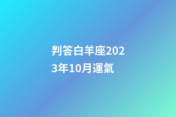 判答白羊座2023年10月運氣-第1張-星座運勢-玄機派
