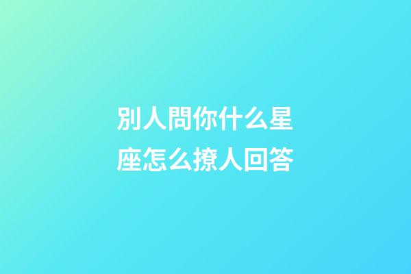 別人問你什么星座怎么撩人回答-第1張-星座運勢-玄機派