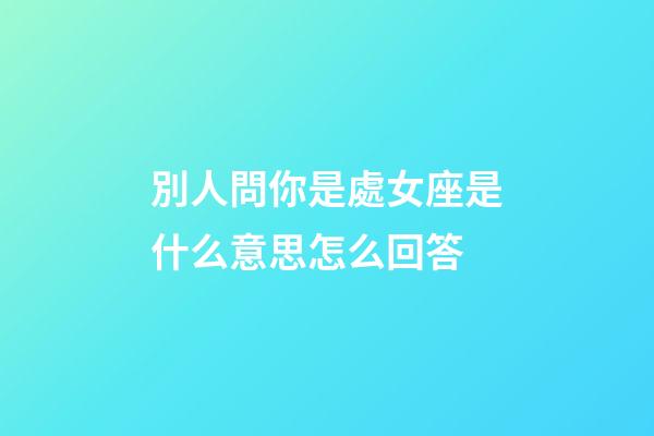 別人問你是處女座是什么意思怎么回答-第1張-星座運勢-玄機(jī)派
