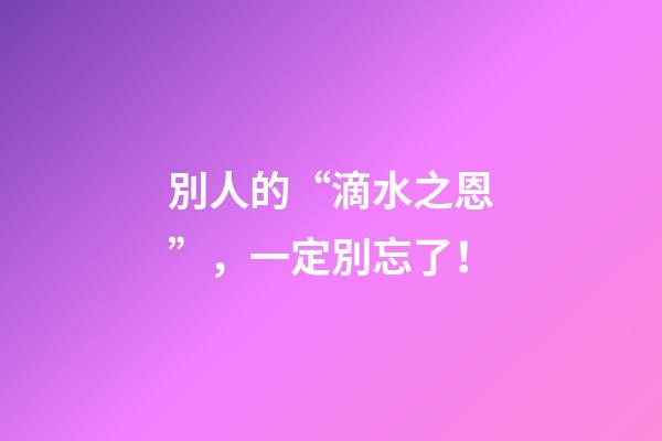別人的“滴水之恩”，一定別忘了！